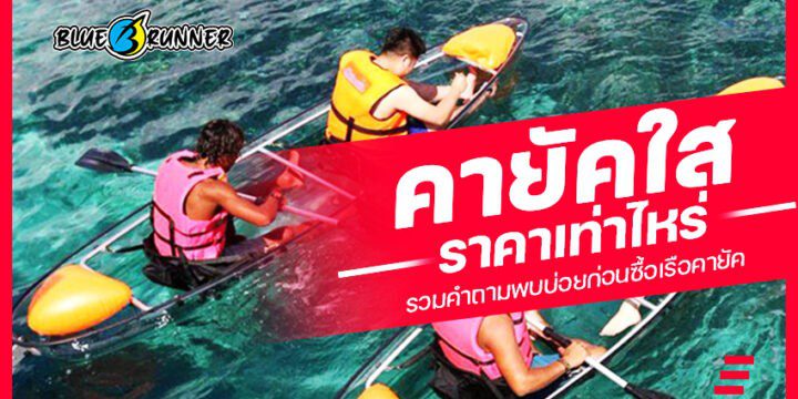 เรือคายัคใสราคาเท่าไหร่? รวมคำถามที่พบบ่อยในการซื้อเรือคายัค